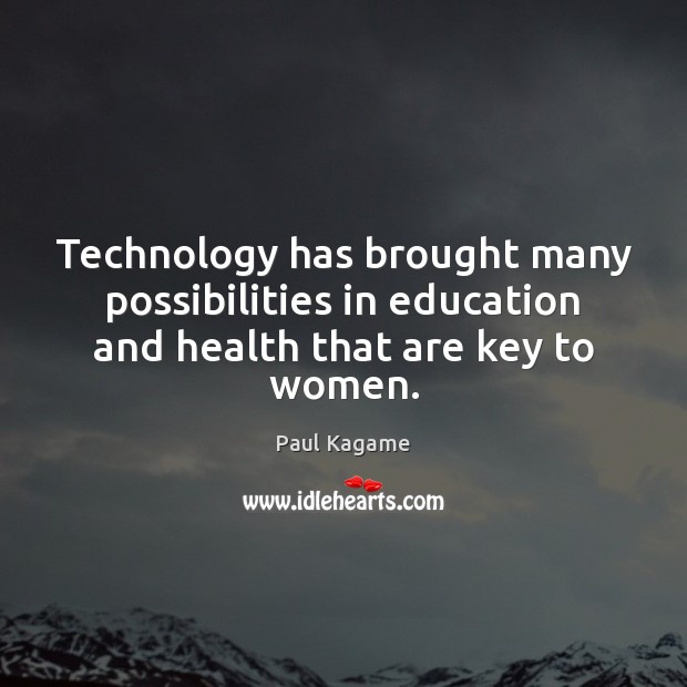 Technology has brought many possibilities in education and health that are key to women. Paul Kagame Picture Quote