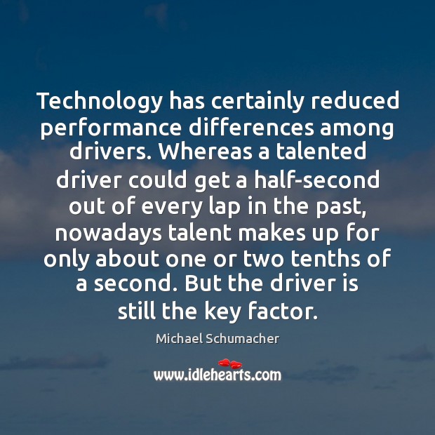 Technology has certainly reduced performance differences among drivers. Whereas a talented driver Michael Schumacher Picture Quote