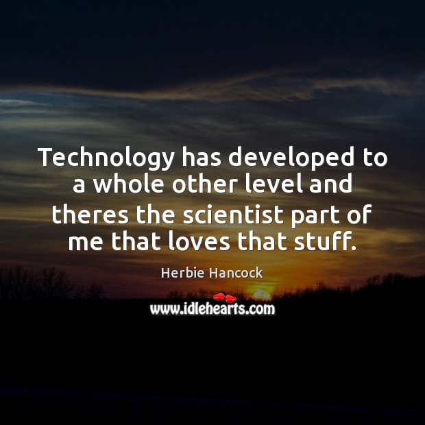 Technology has developed to a whole other level and theres the scientist Herbie Hancock Picture Quote