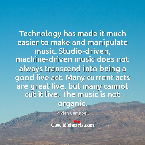 Technology has made it much easier to make and manipulate music. Studio-driven, Vivian Campbell Picture Quote