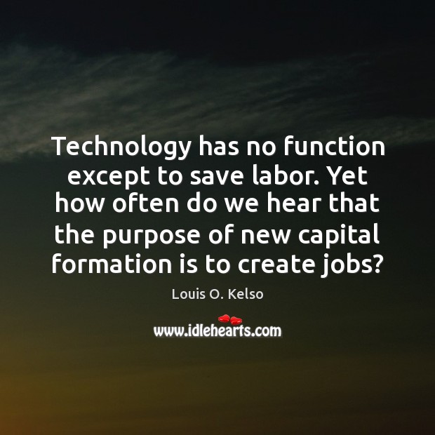 Technology has no function except to save labor. Yet how often do Louis O. Kelso Picture Quote