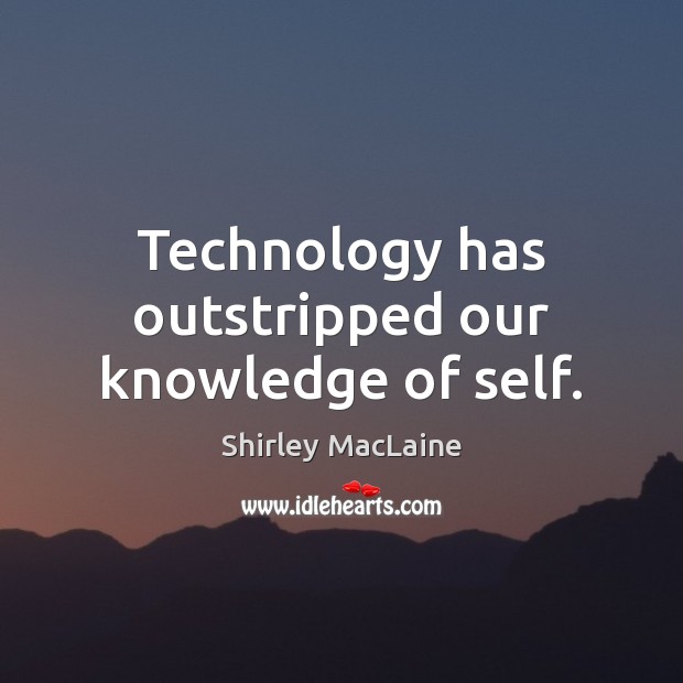 Technology has outstripped our knowledge of self. Shirley MacLaine Picture Quote