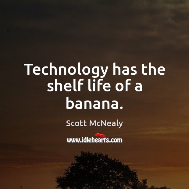 Technology has the shelf life of a banana. Scott McNealy Picture Quote