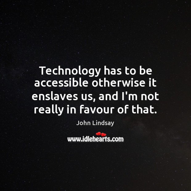 Technology has to be accessible otherwise it enslaves us, and I’m not John Lindsay Picture Quote