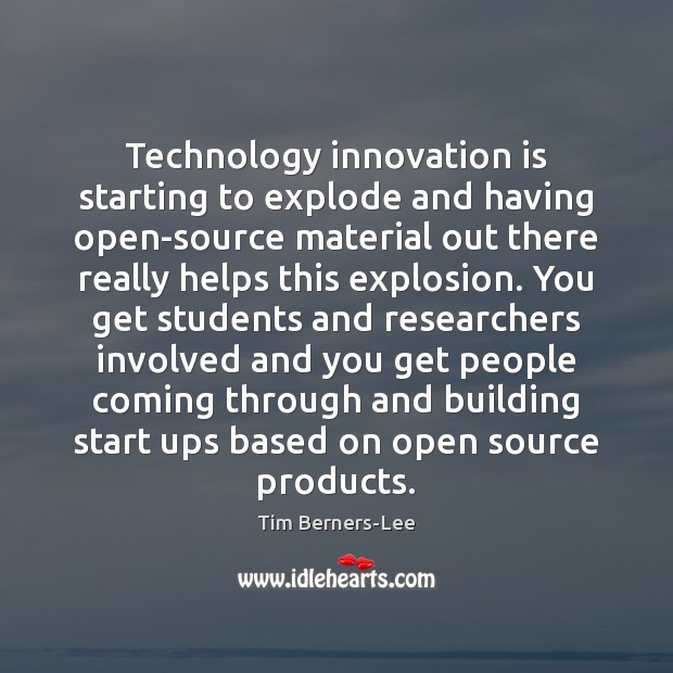 Technology innovation is starting to explode and having open-source material out there Tim Berners-Lee Picture Quote