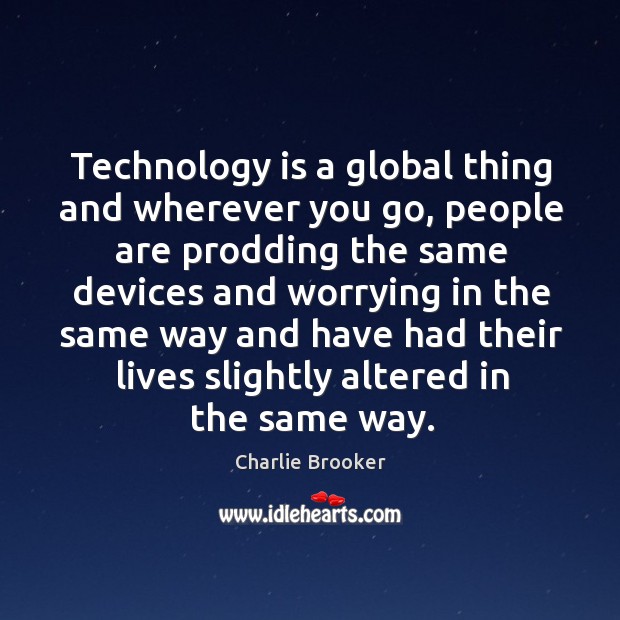 Technology is a global thing and wherever you go, people are prodding Charlie Brooker Picture Quote