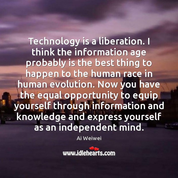 Technology is a liberation. I think the information age probably is the Ai Weiwei Picture Quote