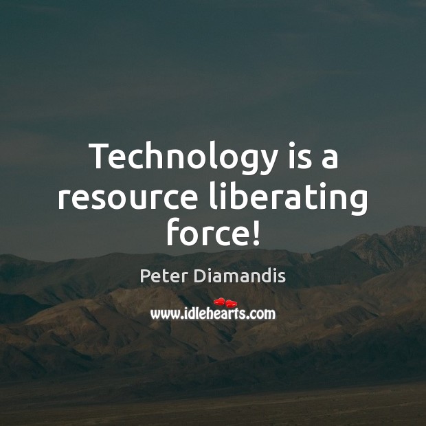 Technology is a resource liberating force! Peter Diamandis Picture Quote