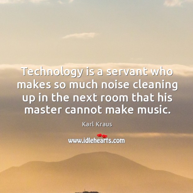 Technology is a servant who makes so much noise cleaning up in Karl Kraus Picture Quote