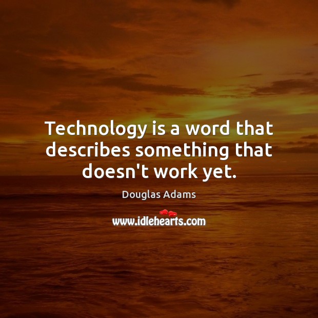 Technology is a word that describes something that doesn’t work yet. Douglas Adams Picture Quote