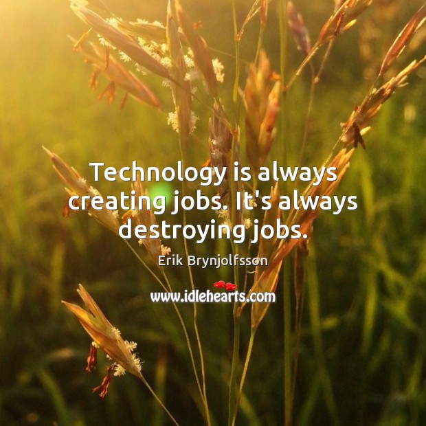 Technology is always creating jobs. It’s always destroying jobs. Erik Brynjolfsson Picture Quote