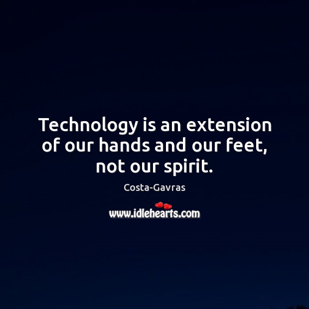 Technology is an extension of our hands and our feet, not our spirit. Image