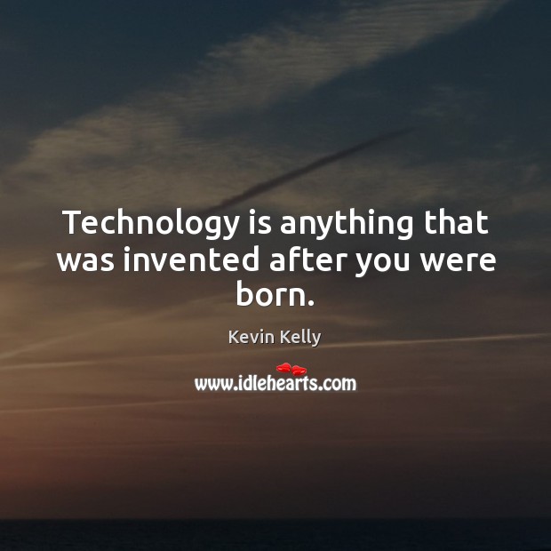 Technology is anything that was invented after you were born. Kevin Kelly Picture Quote