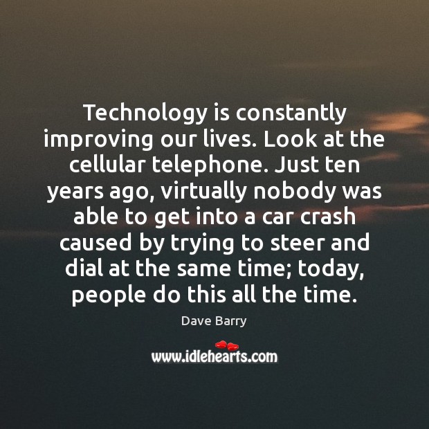 Technology is constantly improving our lives. Look at the cellular telephone. Just Dave Barry Picture Quote