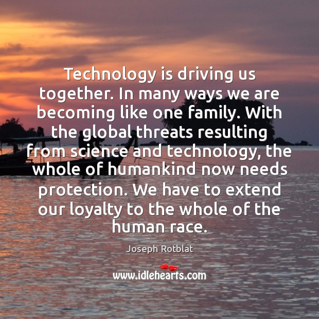 Technology is driving us together. In many ways we are becoming like Technology Quotes Image