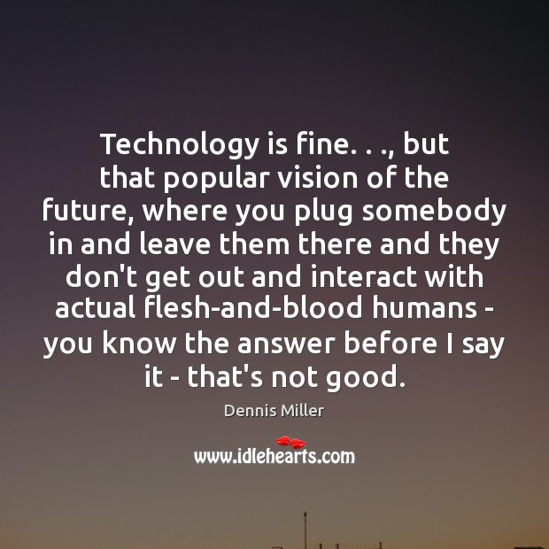 Technology is fine. . ., but that popular vision of the future, where you Technology Quotes Image