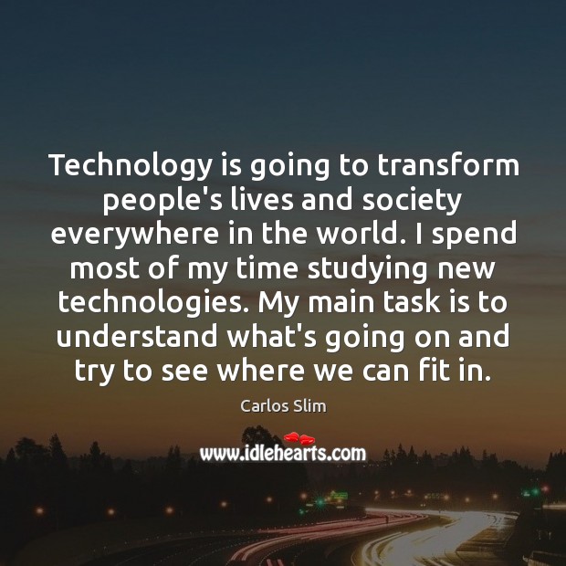 Technology is going to transform people’s lives and society everywhere in the Carlos Slim Picture Quote