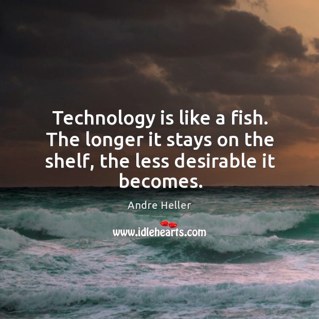 Technology is like a fish. The longer it stays on the shelf, Image