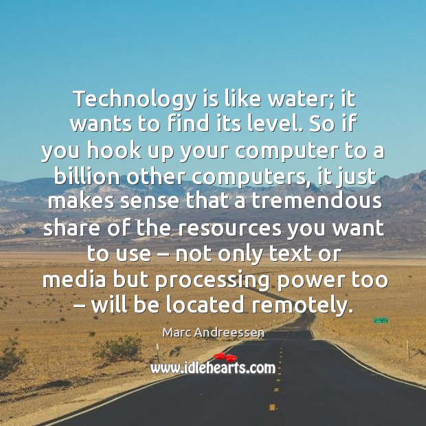 Technology is like water; it wants to find its level. So if you hook up your computer Water Quotes Image