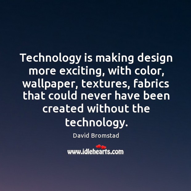 Technology is making design more exciting, with color, wallpaper, textures, fabrics Design Quotes Image