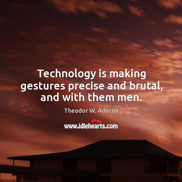 Technology is making gestures precise and brutal, and with them men. Technology Quotes Image