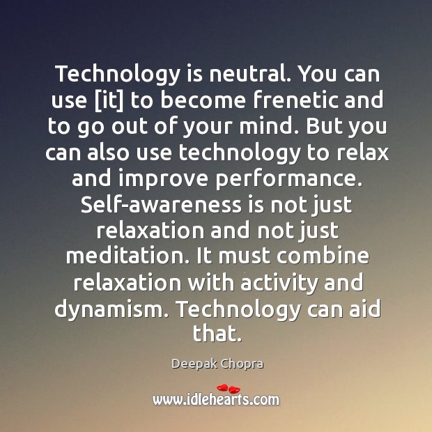 Technology is neutral. You can use [it] to become frenetic and to Image
