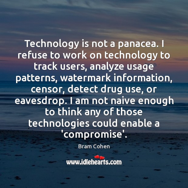 Technology is not a panacea. I refuse to work on technology to Bram Cohen Picture Quote