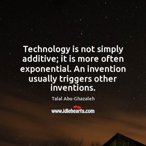 Technology is not simply additive; it is more often exponential. An invention Talal Abu-Ghazaleh Picture Quote