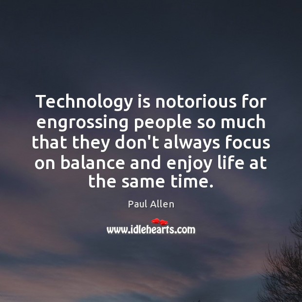 Technology is notorious for engrossing people so much that they don’t always Paul Allen Picture Quote