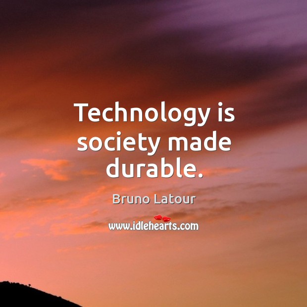 Technology is society made durable. Bruno Latour Picture Quote