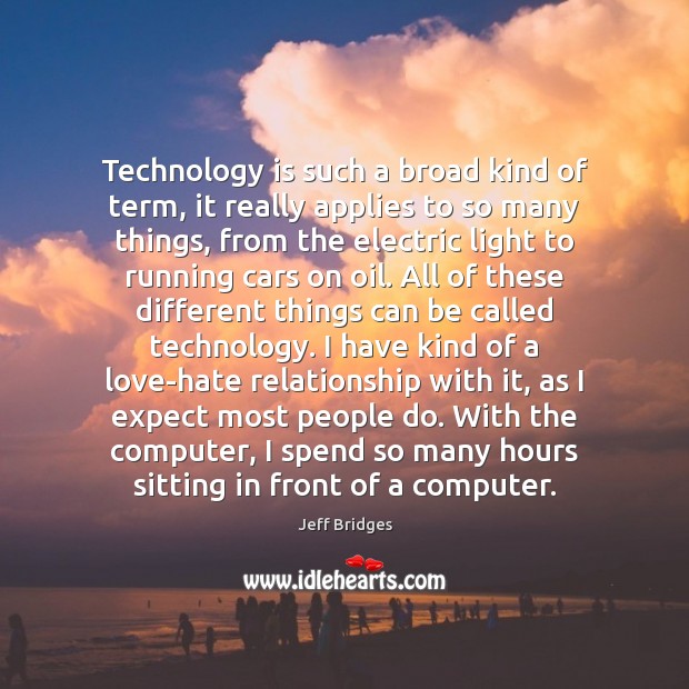 Technology is such a broad kind of term, it really applies to Jeff Bridges Picture Quote