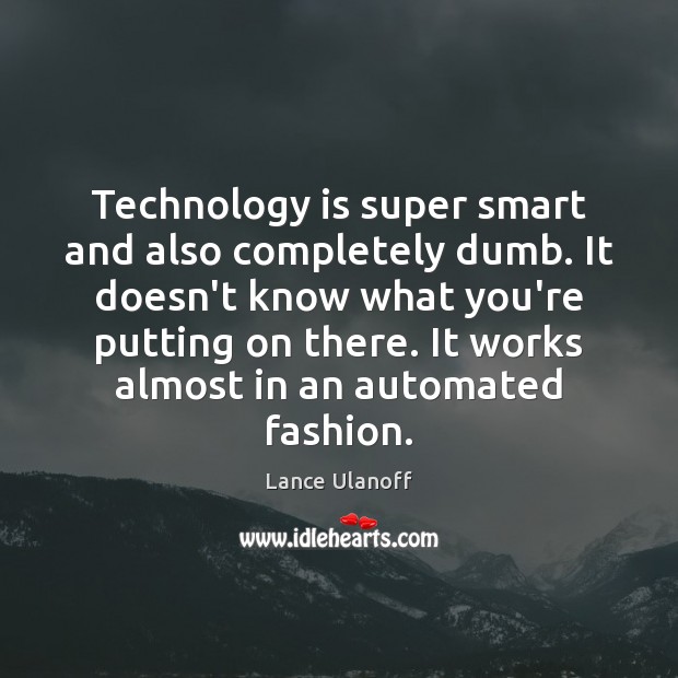 Technology is super smart and also completely dumb. It doesn’t know what Lance Ulanoff Picture Quote