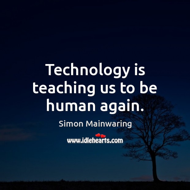 Technology is teaching us to be human again. Simon Mainwaring Picture Quote