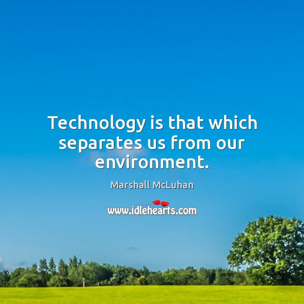 Technology is that which separates us from our environment. Marshall McLuhan Picture Quote