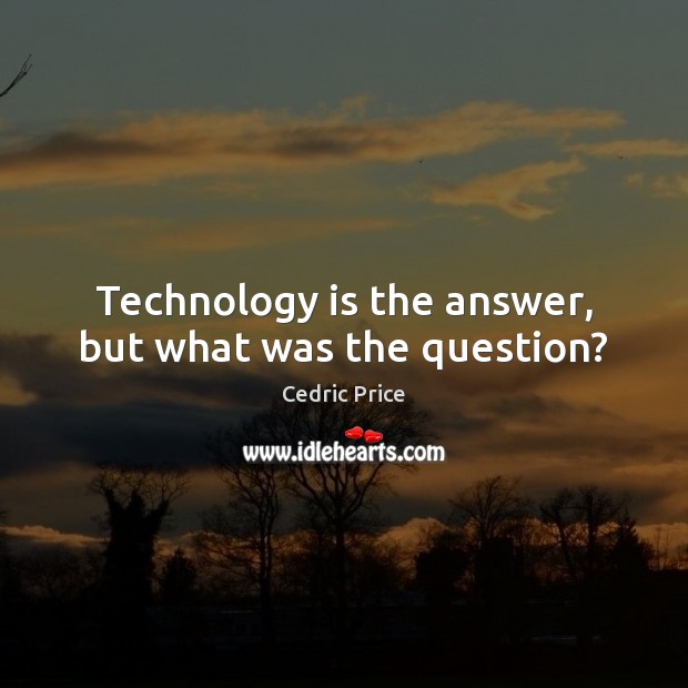 Technology is the answer, but what was the question? Technology Quotes Image