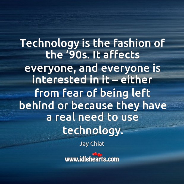 Technology is the fashion of the ’90s. It affects everyone, and everyone is interested in it Jay Chiat Picture Quote