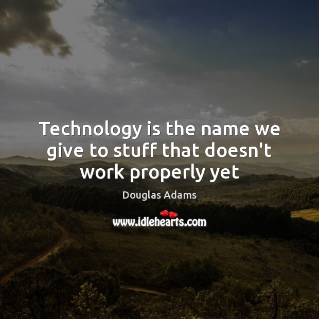 Technology is the name we give to stuff that doesn’t work properly yet Douglas Adams Picture Quote