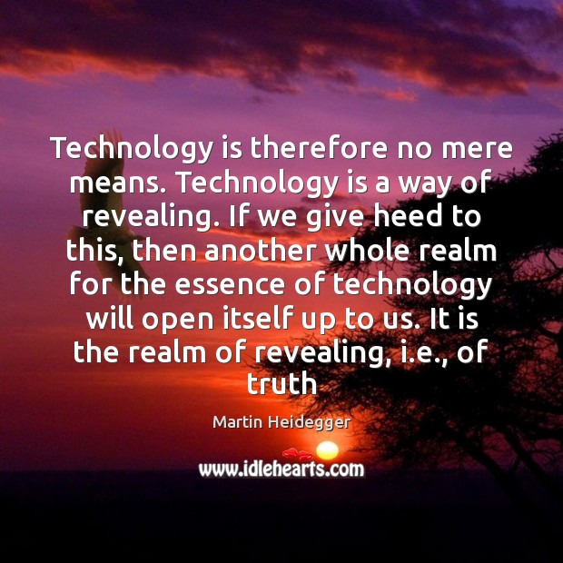 Technology is therefore no mere means. Technology is a way of revealing. Martin Heidegger Picture Quote