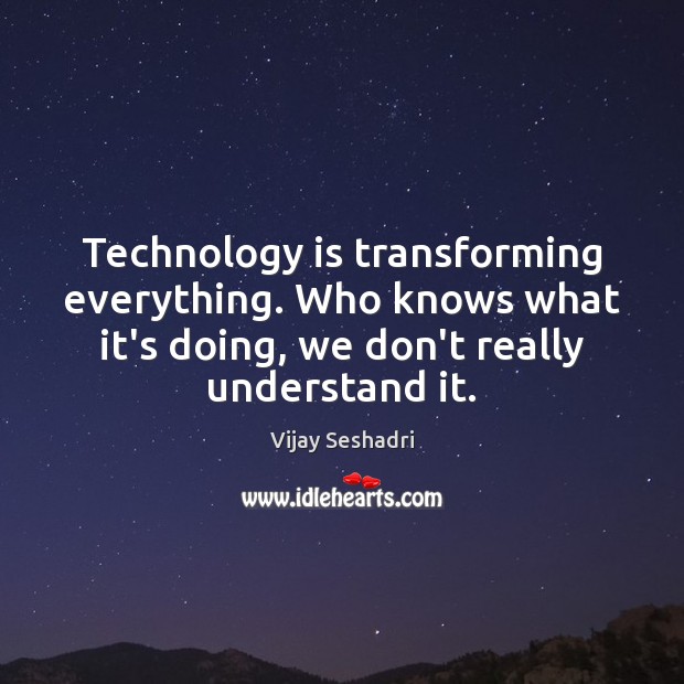 Technology is transforming everything. Who knows what it’s doing, we don’t really Vijay Seshadri Picture Quote