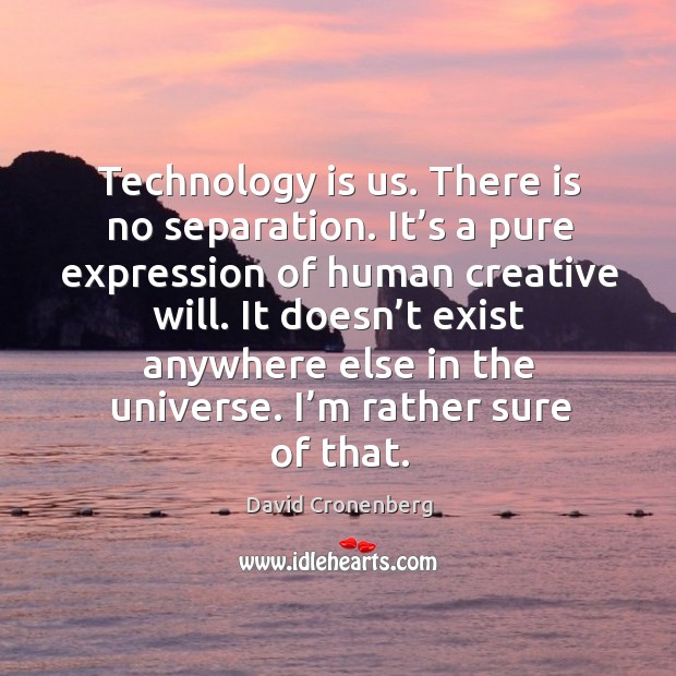 Technology is us. There is no separation. It’s a pure expression of human creative will. David Cronenberg Picture Quote