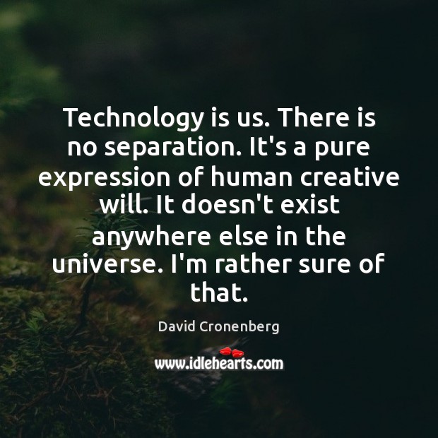 Technology is us. There is no separation. It’s a pure expression of David Cronenberg Picture Quote
