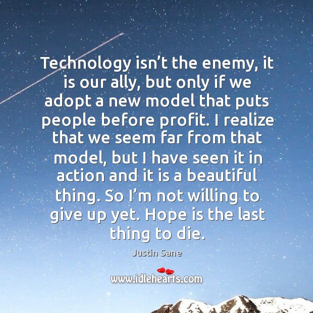 Technology isn’t the enemy, it is our ally, but only if we adopt a new model that puts people before profit. Justin Sane Picture Quote