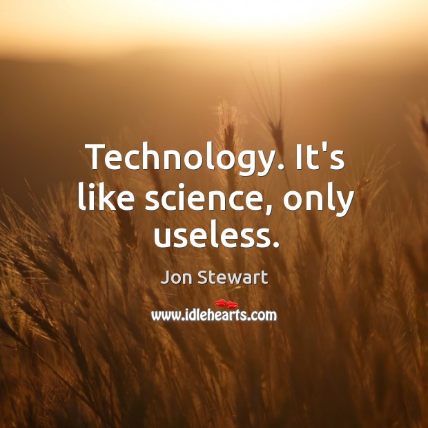 Technology. It’s like science, only useless. Jon Stewart Picture Quote