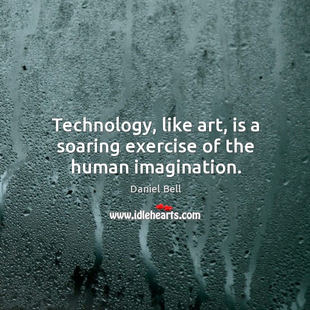 Technology, like art, is a soaring exercise of the human imagination. Daniel Bell Picture Quote