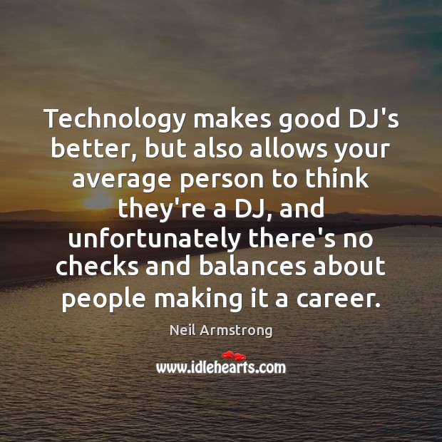 Technology makes good DJ’s better, but also allows your average person to Neil Armstrong Picture Quote