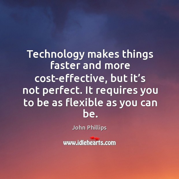 Technology makes things faster and more cost-effective, but it’s not perfect. John Phillips Picture Quote