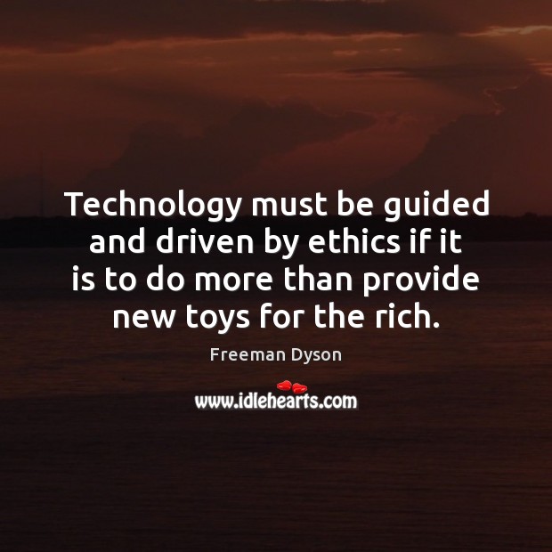 Technology must be guided and driven by ethics if it is to Freeman Dyson Picture Quote