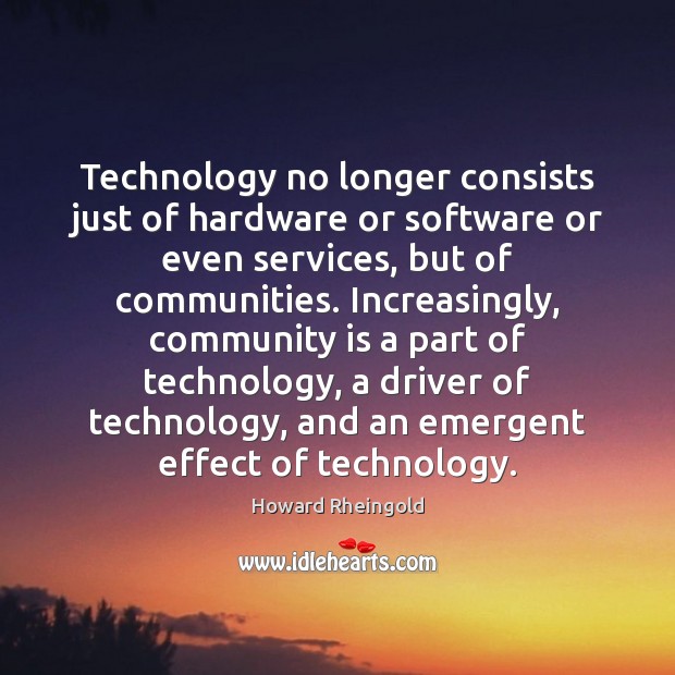 Technology no longer consists just of hardware or software or even services, Howard Rheingold Picture Quote