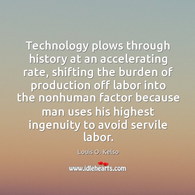 Technology plows through history at an accelerating rate, shifting the burden of Louis O. Kelso Picture Quote