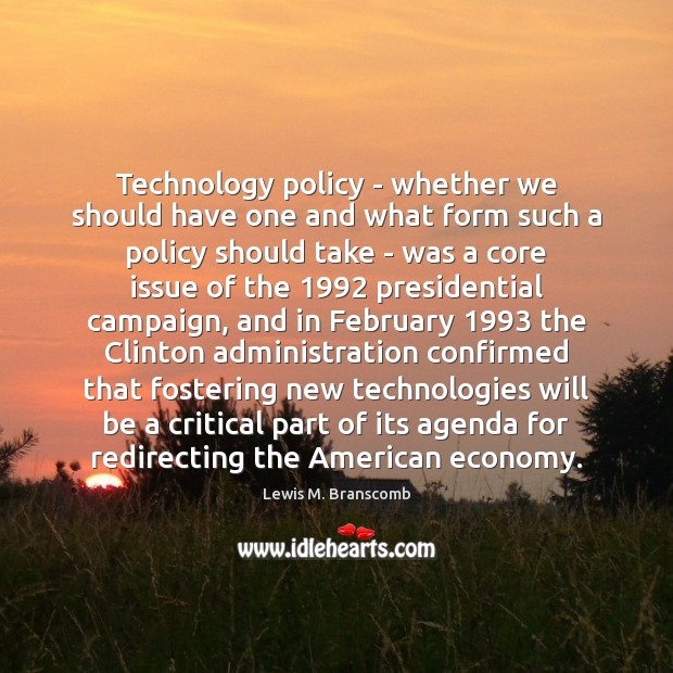 Technology policy – whether we should have one and what form such Lewis M. Branscomb Picture Quote
